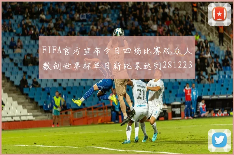 FIFA官方宣布今日四场比赛观众人数创世界杯单日新纪录达到281223人