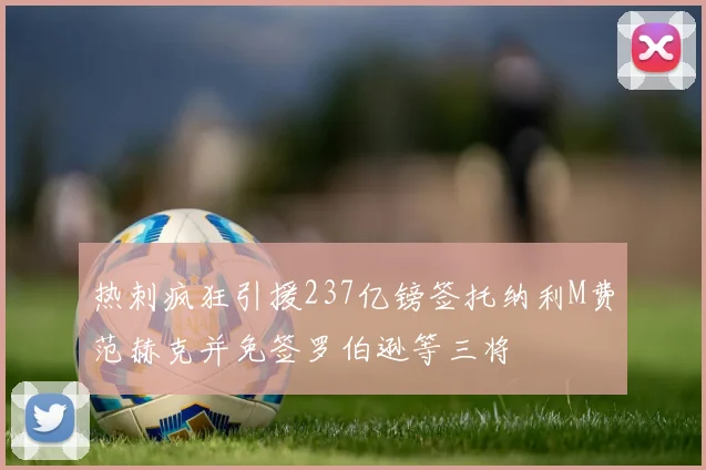 热刺疯狂引援237亿镑签托纳利M费范赫克并免签罗伯逊等三将