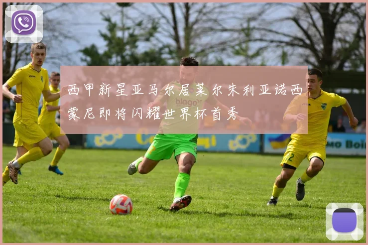 西甲新星亚马尔居莱尔朱利亚诺西蒙尼即将闪耀世界杯首秀