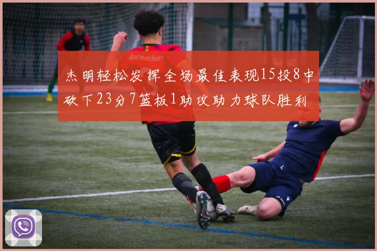 杰明轻松发挥全场最佳表现15投8中砍下23分7篮板1助攻助力球队胜利