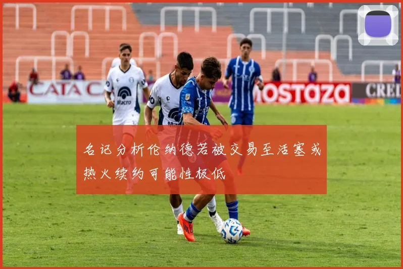 名记分析伦纳德若被交易至活塞或热火续约可能性极低