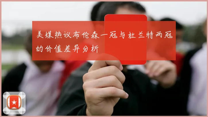 美媒热议布伦森一冠与杜兰特两冠的价值差异分析