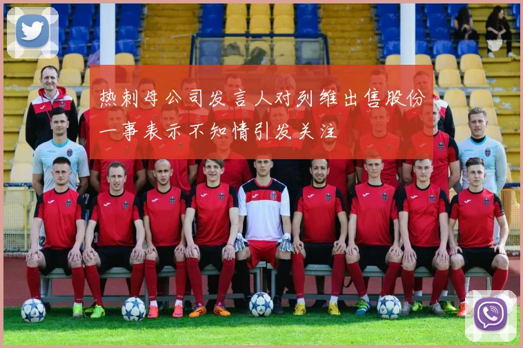 热刺母公司发言人对列维出售股份一事表示不知情引发关注
