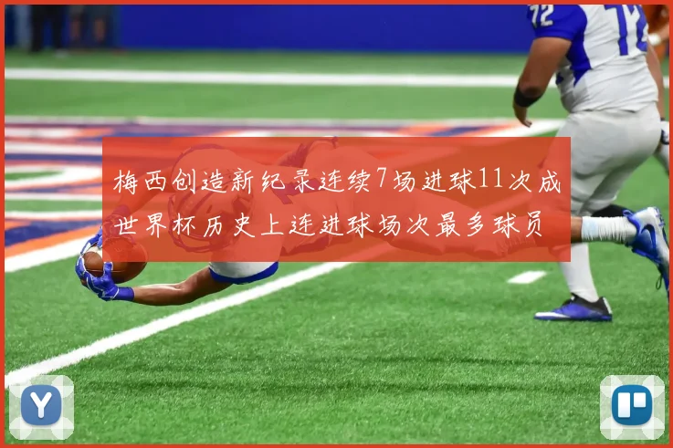 梅西创造新纪录连续7场进球11次成世界杯历史上连进球场次最多球员