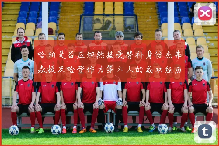 哈珀是否应坦然接受替补身份杰弗森提及哈登作为第六人的成功经历